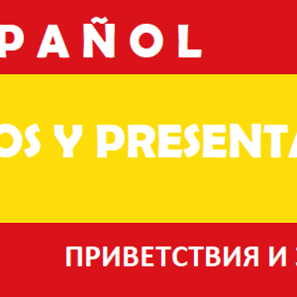 SALUDOS Y PRESENTACIONES ПРИВЕТСТВИЯ И ЗНАКОМСТВА